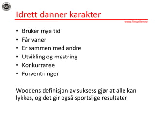Idrett danner karakterBruker mye tidFår vanerEr sammen med andreUtvikling og mestringKonkurranseForventningerWoodens definisjon av suksess gjør at alle kan lykkes, og det gir også sportslige resultater