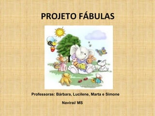 PROJETO FÁBULAS Professoras: Bárbara, Lucilene, Marta e Simone Naviraí/ MS
