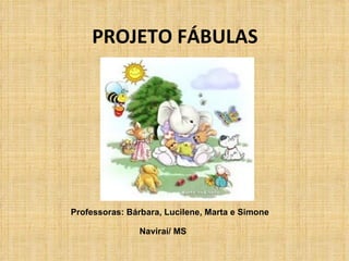 PROJETO FÁBULAS Professoras: Bárbara, Lucilene, Marta e Simone Naviraí/ MS 