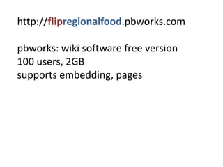 http://flipregionalfood.pbworks.compbworks: wikisoftwarefreeversion100 users, 2GBsupportsembedding, pages 