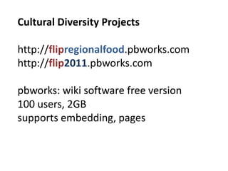 Cultural Diversity Projectshttp://flipregionalfood.pbworks.comhttp://flip2011.pbworks.compbworks: wikisoftwarefreeversion100 users, 2GBsupportsembedding, pages 