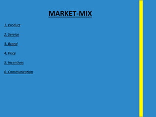 MARKET-MIX
1. Product
2. Service
3. Brand
4. Price
5. Incentives
6. Communication
 