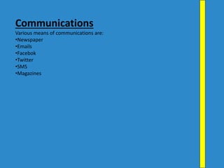 Communications
Various means of communications are:
•Newspaper
•Emails
•Facebok
•Twitter
•SMS
•Magazines
 