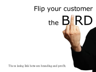 Flip your customer   the   B RD The missing link between branding and profit. 