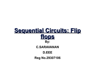 Sequential Circuits: Flip flops By: C.SARAVANAN D.EEE Reg No.29307106 