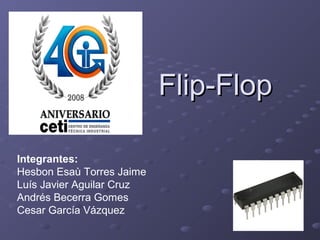 Flip-Flop
Integrantes:
Hesbon Esaù Torres Jaime
Luís Javier Aguilar Cruz
Andrés Becerra Gomes
Cesar García Vázquez

 