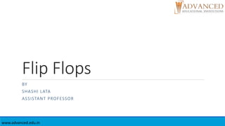Flip Flops
BY
SHASHI LATA
ASSISTANT PROFESSOR
www.advanced.edu.in
 