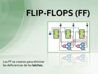 FLIP-FLOPS (FF)




Los FF se crearon para eliminar
las deficiencias de los latches.
 