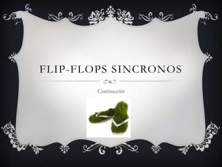 FLIP-FLOPS SINCRONOS
Continuación

 