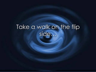 Take a walk on the flip side… 