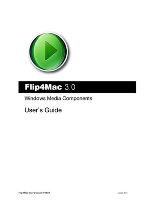 Flip4Mac User’s Guide Version 3.0




Flip4Mac User’s Guide | 91659                       August, 2012
 