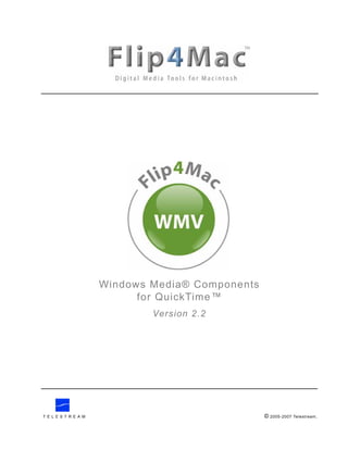 Windows Media® Components
                   for QuickTime™
                     Version 2.2




                                         © 2005-2007
TELESTREAM                                             Telestream,
 