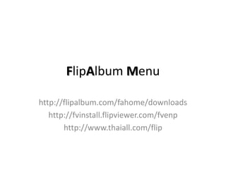 FlipAlbum Menu

http://flipalbum.com/fahome/downloads
   http://fvinstall.flipviewer.com/fvenp
       http://www.thaiall.com/flip
 