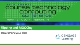 Flipping and MOOCing
Transforming your class
 