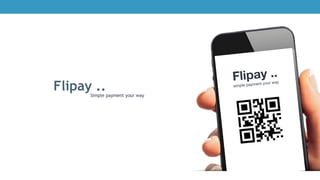 Flipay
Scan and Pay - Simpler, Secure and Faster
Flipay
Scan and Pay - Simpler, Secure and Faster
 