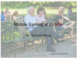 Mobile Gaming at its Max
By: Duncan Wang
Image via Ed Yourdon (Flickr)
 