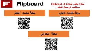 ‫في‬ ‫المجالت‬ ‫لبعض‬ ‫نماذج‬Flipboard
‫التعليم‬ ‫مجال‬ ‫في‬ ‫مستخدمة‬:
‫التعليم‬ ‫تقنيات‬ ‫مجلة‬‫التعلم‬ ‫مصادر‬ ‫مجلة‬
‫اتي‬‫ز‬‫إنجا‬ ‫مجلة‬
 