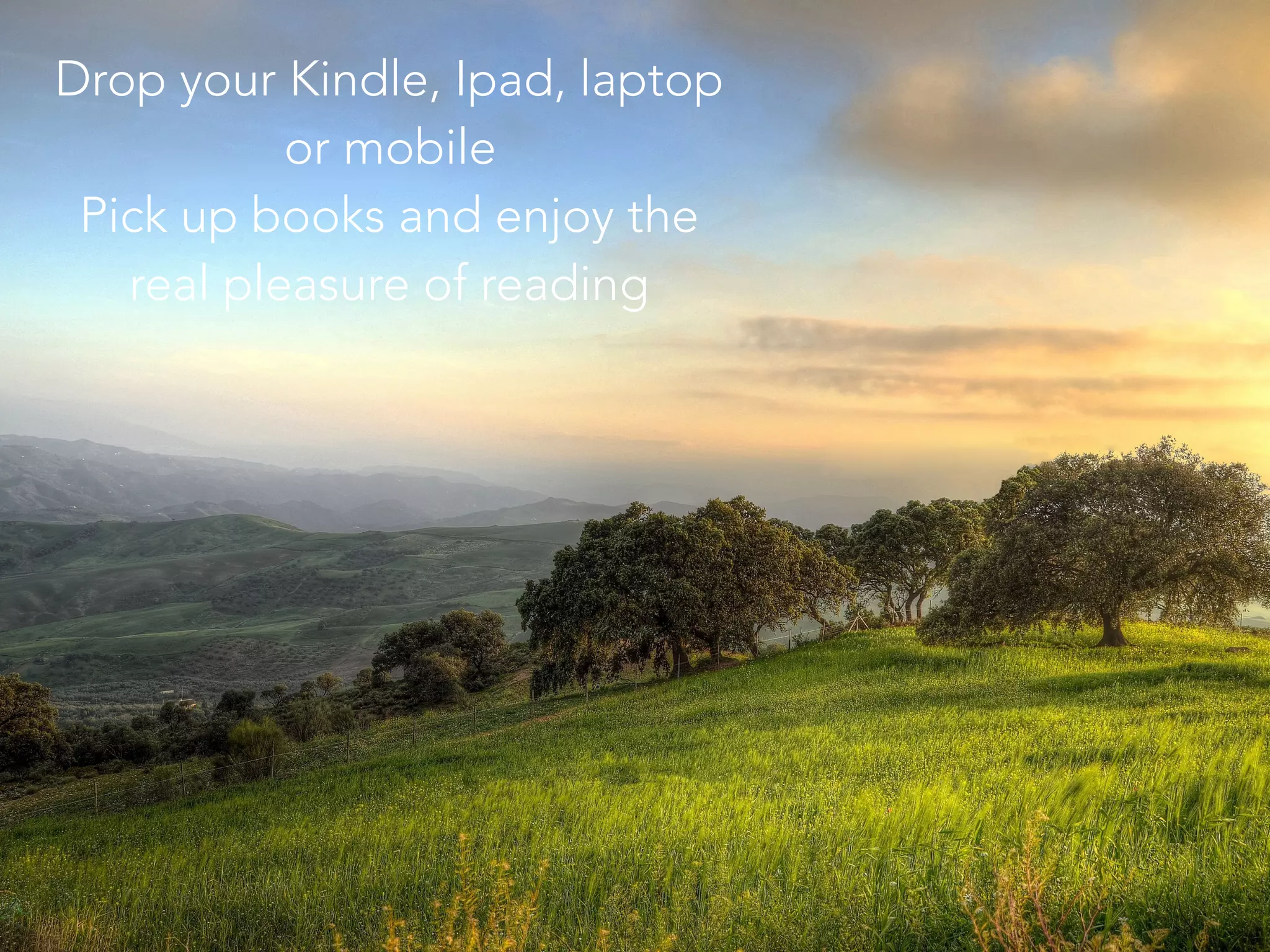 Drop your Kindle, Ipad, laptop
or mobile
Pick up books and enjoy the
real pleasure of reading
 