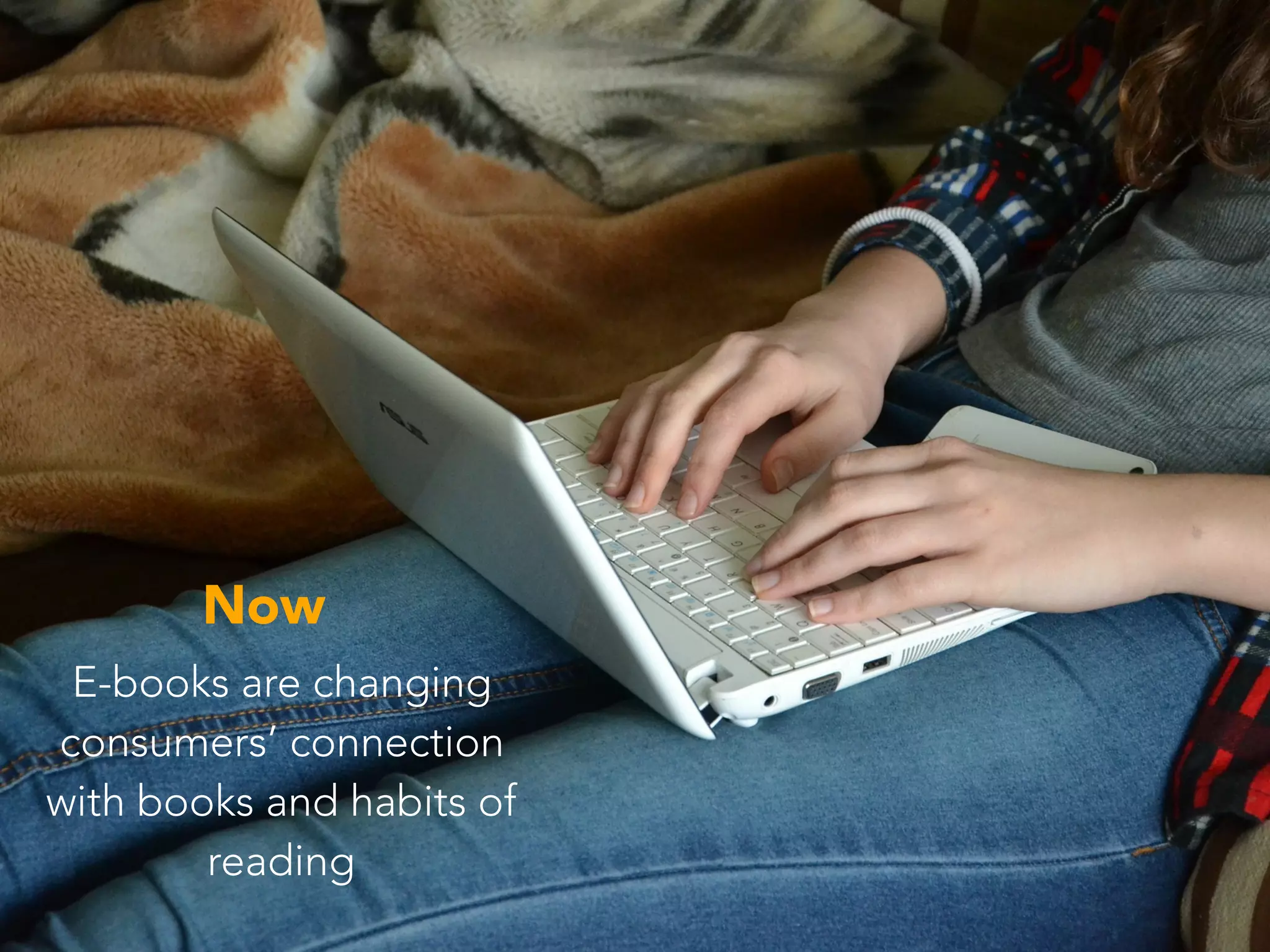 Now
E-books are changing
consumers’ connection
with books and habits of
reading
 