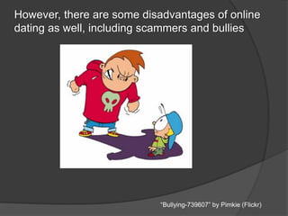 However, there are some disadvantages of online
dating as well, including scammers and bullies
“Bullying-739607” by Pimkie (Flickr)
 