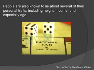 People are also known to lie about several of their
personal traits, including height, income, and
especially age
“Income Tax” by Alan Cleaver (Flickr)
 