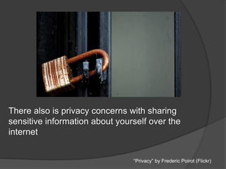 There also is privacy concerns with sharing
sensitive information about yourself over the
internet
“Privacy” by Frederic Poirot (Flickr)
 