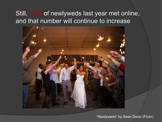 Still, 17% of newlyweds last year met online,
and that number will continue to increase
“Newlyweds” by Sean Davis (Flickr)
 