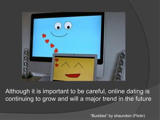 Although it is important to be careful, online dating is
continuing to grow and will a major trend in the future
“Buddies” by shaundon (Flickr)
 