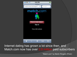 Internet dating has grown a lot since then, and
Match.com now has over 2.8 million paid subscribers
“Match.com” by Martin Ringelin (Flickr)
 