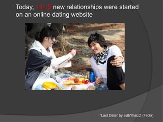 Today, 1 in 5 new relationships were started
on an online dating website
“Last Date” by aBbYhaLO (Flickr)
 