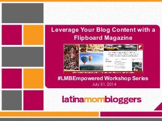 Leverage Your Blog Content with a
Flipboard Magazine
July 31, 2014
#LMBEmpowered Workshop Series
 