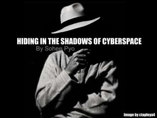 HIDING IN THE SHADOWS OF CYBERSPACE
Image by ctapleya4
By Sohee Pyo
 