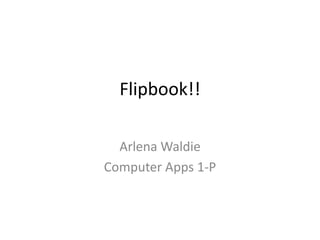 Flipbook!!

  Arlena Waldie
Computer Apps 1-P
 