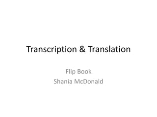 Transcription & Translation

          Flip Book
       Shania McDonald
 