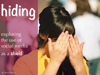 hiding
exploring
the use of
social media
as a shield
by Bryn Berry
 