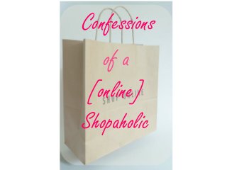 of a
Confessions
[online]
Shopaholic
 
