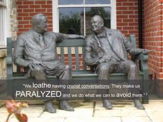 "We loathe having crucial conversations. They make us
PARALYZED and we do what we can to avoid them.” 7
http://s0.geograph.org.uk/photos/87/59/875991_ecd2906a.jpg
 