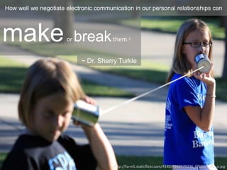 How well we negotiate electronic communication in our personal relationships can
makeor breakthem.2
~ Dr. Sherry Turkle
http://farm5.staticflickr.com/4140/4960579336_f7607c704a_o.jpg
 