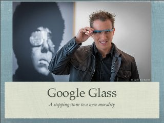 Google Glass
A stepping stone to a new morality
Image by Trey Ratcliff
 