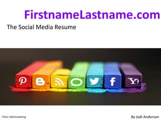 FirstnameLastname.com
The Social Media Resume
By Jodi AndersonFlickr mkhmarketing
 