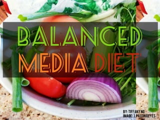 Balanced
Media Diet
By:TiffanyNg
Image: J.Paxonreyes
 