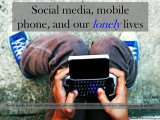 Social media, mobile
phone, and our lonely lives
Social media and mobile phones increase people’s loneliness, dependence, and exposure of privacy
Photocred: Dobbs Ferry (istockphoto)
By: Helen
Wu
 