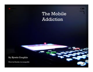 +
The Mobile
Addiction
By: Kyrstin Coughlin
Photo by Dharder via morguefile
 