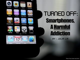 Turned Off: 
Smartphones,
AHarmful
Addiction
B y : : J u l i a L i m
Photo:	
  Pam	
  Culver	
  (via	
  Flickr)	
  
 