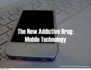 The New Addictive Drug:
Mobile Technology
Photo by Mervi Eskelinen aka tasselﬂower
Sunday, 19 May, 13
 