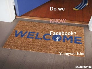 Do we
KNOW
Facebook?
Youngseo Kim
Image@bmtoda
 
