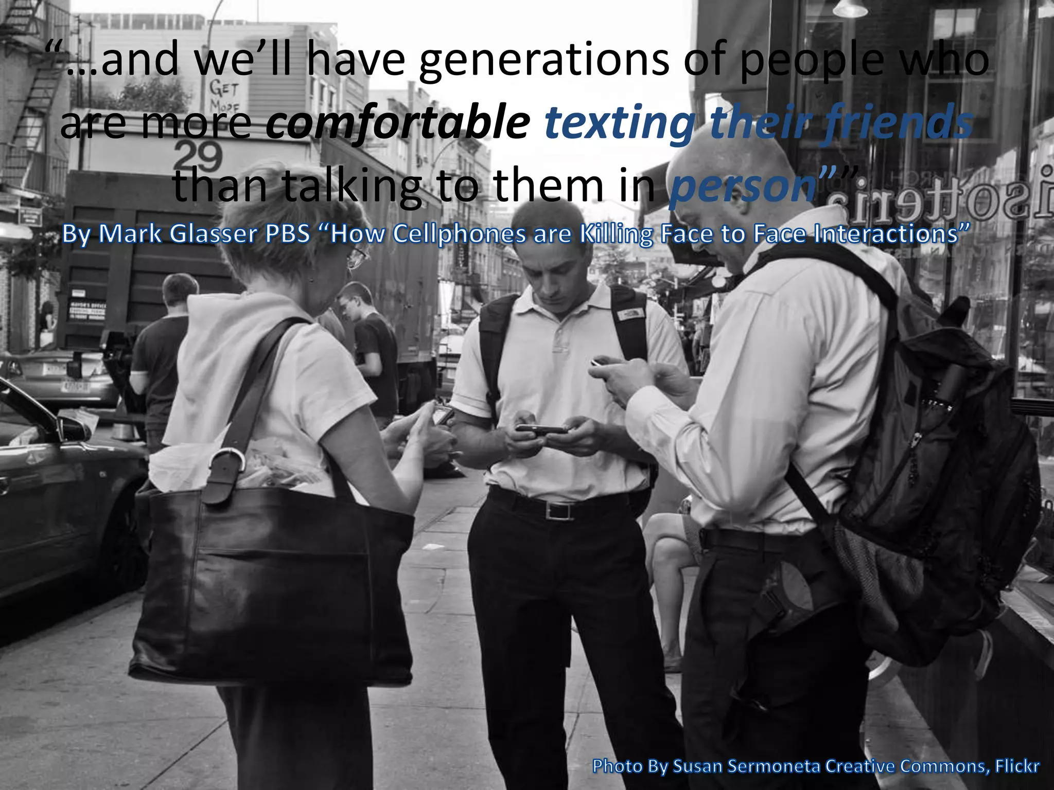 “…and we’ll have generations of people who
are more comfortable texting their friends
than talking to them in person””
 