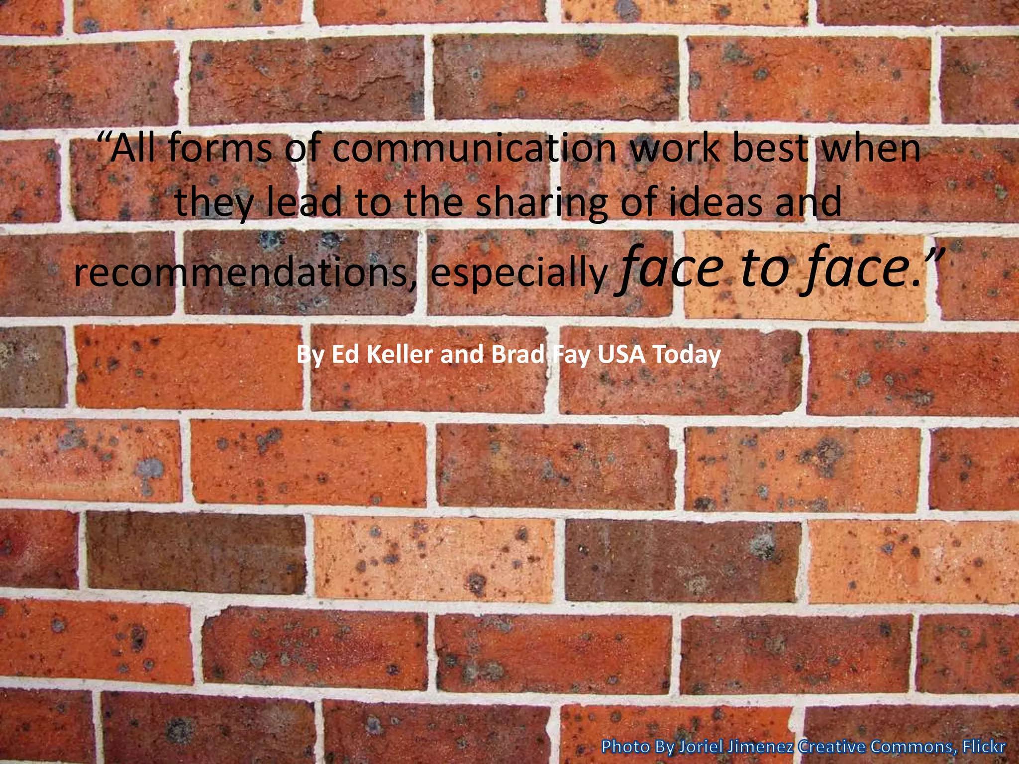 “All forms of communication work best when
they lead to the sharing of ideas and
recommendations, especially face to face.”
By Ed Keller and Brad Fay USA Today
 