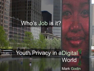 Whose Job is it?
Youth Privacy in a
 Digital 
World
Mark Godin
 