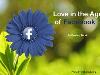 Love in the
Age of
Facebook
By Eveline Todd
Photo by mkh marketing
 